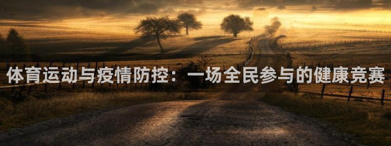 乐球体育app官网：体育运动与疫情防控：一场全民参与的健康竞赛