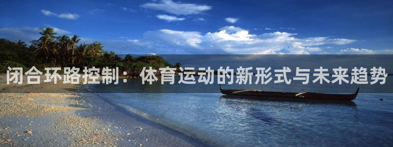 乐球体育下载：闭合环路控制：体育运动的新形式与未来趋势