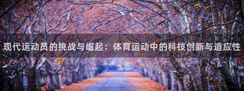 乐球体育官网：现代运动员的挑战与崛起：体育运动中的科技创新与适应性
